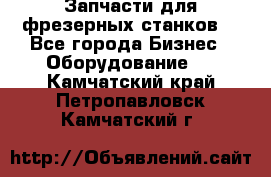 Запчасти для фрезерных станков. - Все города Бизнес » Оборудование   . Камчатский край,Петропавловск-Камчатский г.